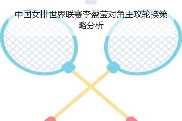 中国女排世界联赛李盈莹对角主攻轮换策略分析