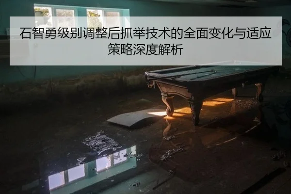 石智勇级别调整后抓举技术的全面变化与适应策略深度解析