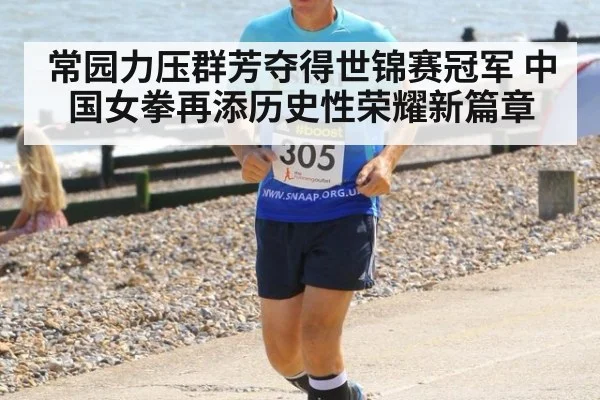 常园力压群芳夺得世锦赛冠军 中国女拳再添历史性荣耀新篇章