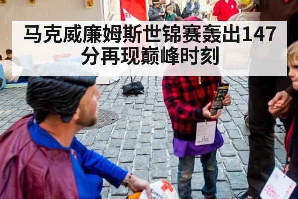 马克威廉姆斯世锦赛轰出147分再现巅峰时刻