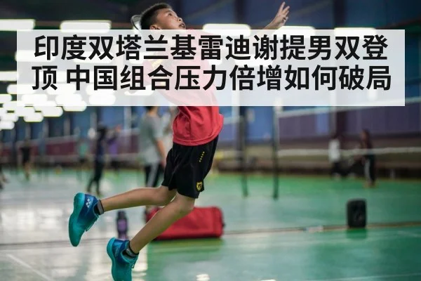 印度双塔兰基雷迪谢提男双登顶 中国组合压力倍增如何破局