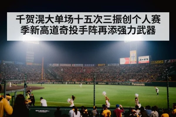 千贺滉大单场十五次三振创个人赛季新高道奇投手阵再添强力武器