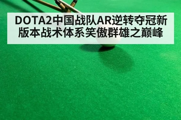 DOTA2中国战队AR逆转夺冠新版本战术体系笑傲群雄之巅峰