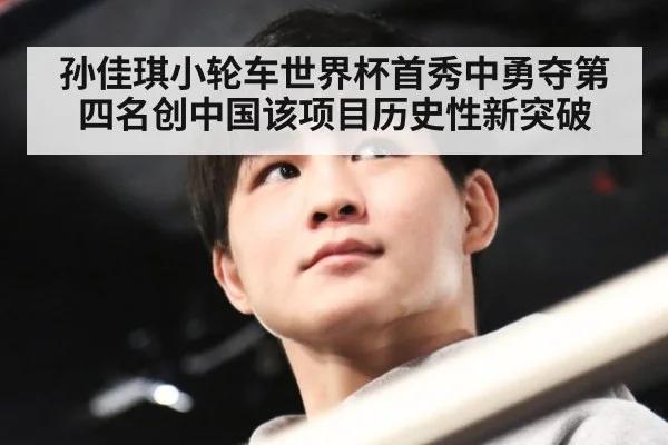 孙佳琪小轮车世界杯首秀中勇夺第四名创中国该项目历史性新突破